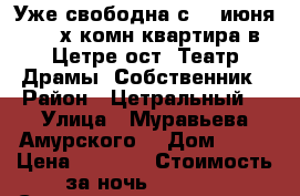 Уже свободна с 18 июня  2- х комн квартира в Цетре ост. Театр Драмы. Собственник › Район ­ Цетральный  › Улица ­ Муравьева Амурского  › Дом ­ 25 › Цена ­ 1 600 › Стоимость за ночь ­ 1 600 › Стоимость за час ­ 100 - Хабаровский край, Хабаровск г. Недвижимость » Квартиры аренда посуточно   . Хабаровский край,Хабаровск г.